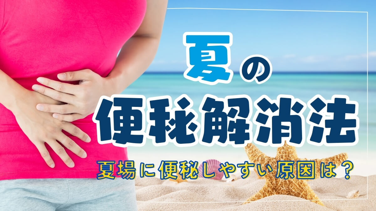 夏の便秘解消法！夏場に便秘しやすい原因は？