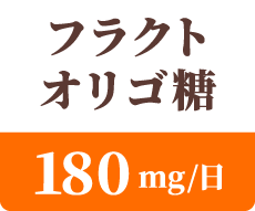 フラクトオリゴ糖 180mg / 日
