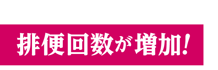 排便回数が増加！