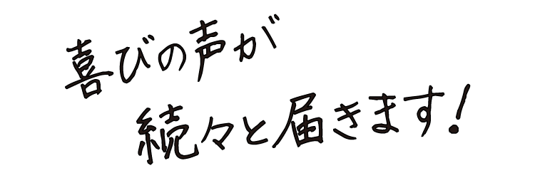 喜びの声が続々と届きます！