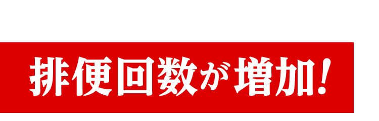 排便回数が増加！