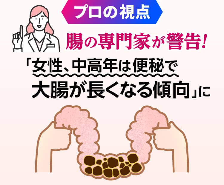 プロの視点 腸の専門家が警告！ ますます 女性、高齢者は便秘で大腸が長くなる傾向に