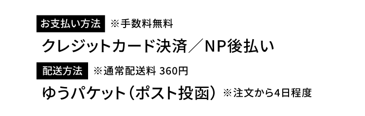 [お支払い方法]※手数料無料 クレジットカード決済／NP後払い [配送方法]※通常配送料 360円 ゆうパケット（ポスト投函）