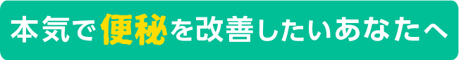 本気で便秘を改善したいあなたへ